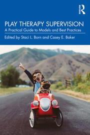 Play Therapy Supervision A Practical Guide to Models and Best Practices