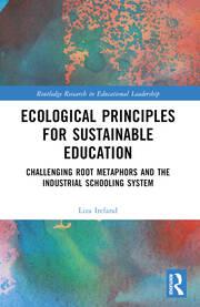 Ecological Principles for Sustainable Education Challenging Root Metaphors and the Industrial Schooling System