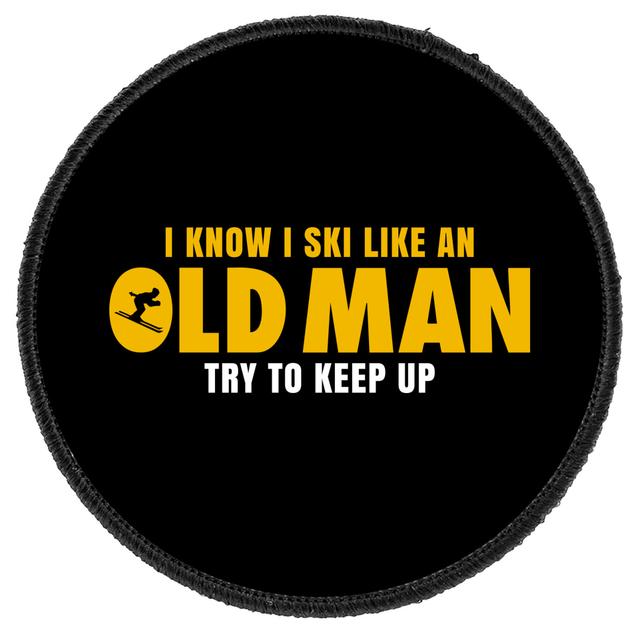 I Know I Ski Like An Old Man Try To Keep Up Round Patch